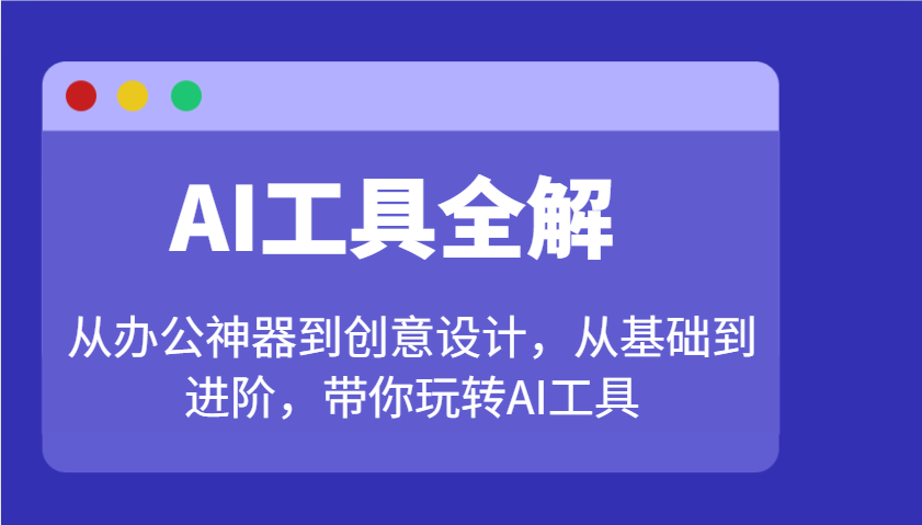 AI工具全解:从办公神器到创意设计,从基础到进阶,带你玩转AI工具-俗人圈网创