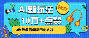 利用AI让历史 “活” 起来，3步教会你复活历史人物，轻松10万+点赞！-俗人圈网创