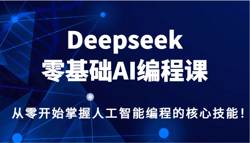 Deepseek零基础AI编程课，从零开始掌握人工智能编程的核心技能！-俗人圈网创