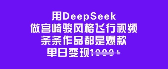 用DeepSeek做宫崎骏风格飞行视频,条条作品都是爆款,单日变现多张-俗人圈网创