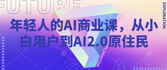 年轻人的AI商业课,从小白用户到AI2.0原住民-俗人圈网创