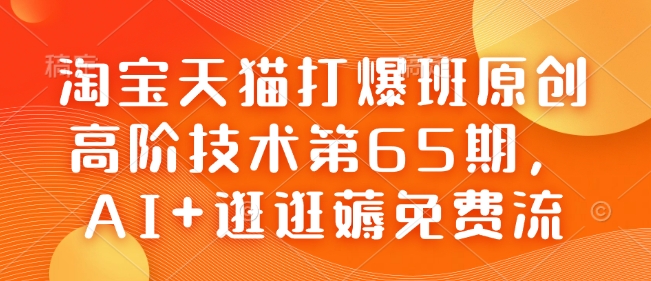 淘宝天猫打爆班原创高阶技术第65期，AI+逛逛薅免费流-俗人圈网创