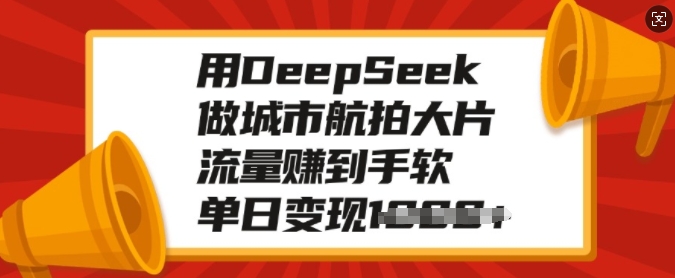 用DeepSeek做城市航拍大片，流量赚到手软，单日变现多张-俗人圈网创