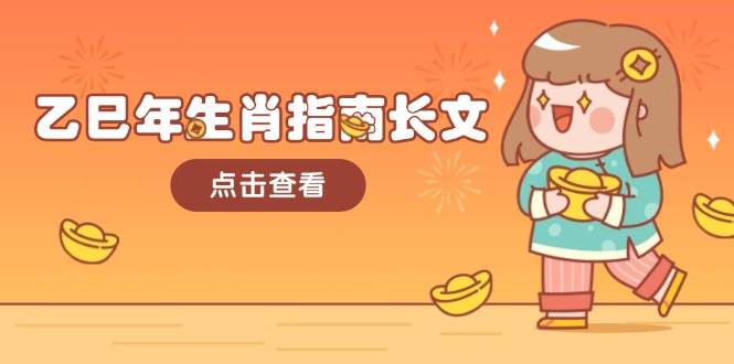 乙巳年生肖指南长文,结合大环境与生肖,字字精华,助你财福顺利 迎接好运-俗人圈网创
