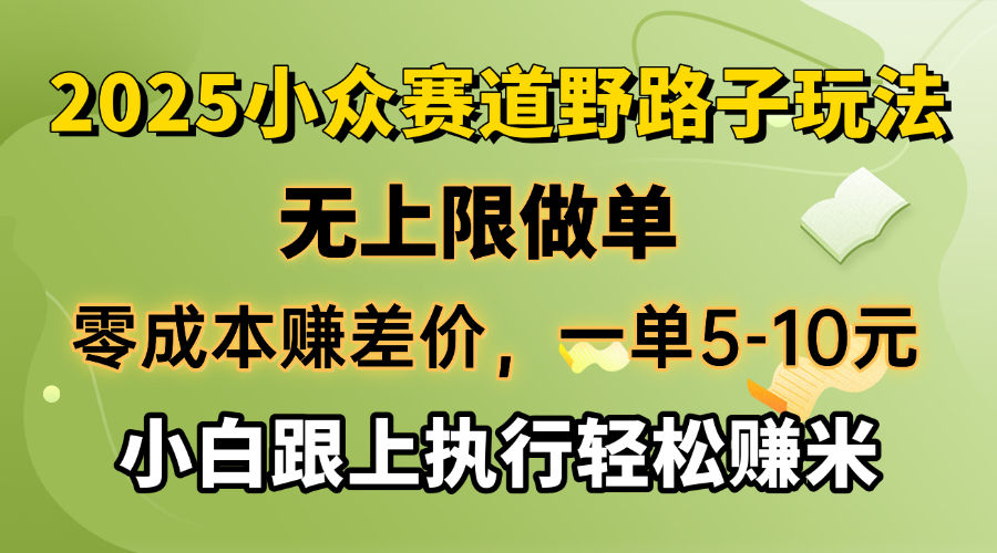 零成本赚差价，一单5-10元，无上限做单，2025小众赛道，跟上执行轻松赚米-俗人圈网创