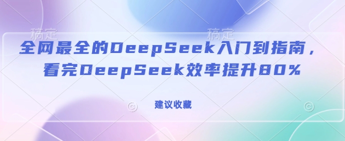 全网最全的DeepSeek入门到指南，看完DeepSeek效率提升80%(建议收藏)-俗人圈网创
