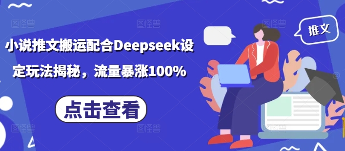小说推文搬运配合Deepseek设定玩法揭秘,流量暴涨100%-俗人圈网创