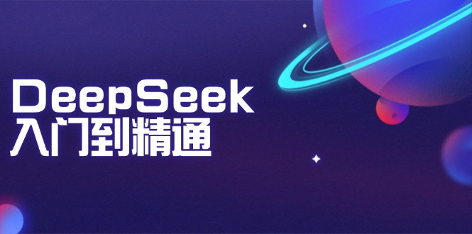 DeepSeek入门到精通:掌握文本生成、知识推理与编程辅助,提升AI应用能力-俗人圈网创