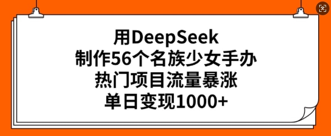 用DeepSeek制作56个名族少女手办,热门项目流量暴涨,单日变现多张-俗人圈网创