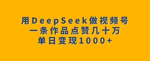 用DeepSeek做视频号，一条作品点赞几十万，单日变现1k-俗人圈网创