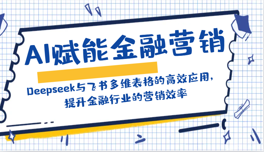 AI赋能金融营销:Deepseek与飞书多维表格的高效应用,提升金融行业的营销效率-俗人圈网创