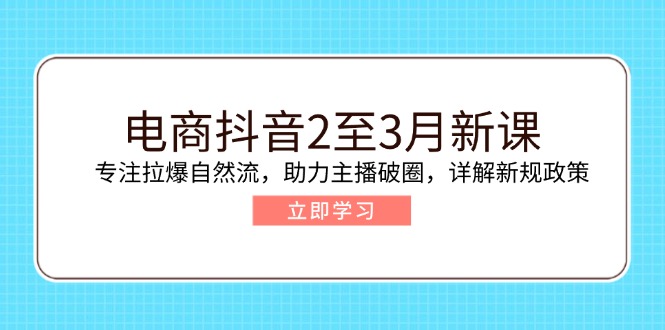 电商抖音2至3月新课：专注拉爆自然流，助力主播破圈，详解新规政策-俗人圈网创