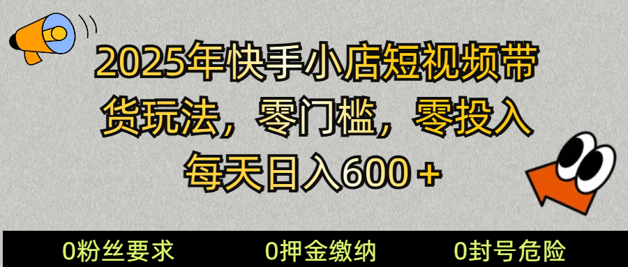 2025快手小店短视频带货模式，零投入，零门槛，每天日入600＋-俗人圈网创