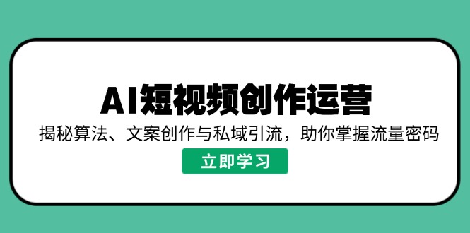 AI短视频创作运营，揭秘算法、文案创作与私域引流，助你掌握流量密码-俗人圈网创