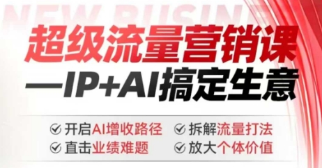 2025年超级流量营销课，IP+AI搞定生意，开启AI增收路径 直击业绩难题 拆解流量打法 放大个体价值-俗人圈网创