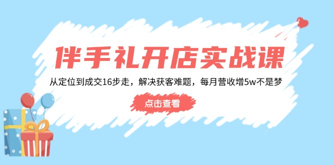 伴手礼开店实战课：从定位到成交16步走，解决获客难题，每月营收增5w+-俗人圈网创