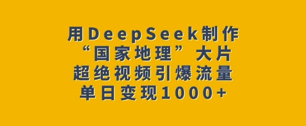 用DeepSeek制作“国家地理”大片，超绝视频引爆流量，单日变现多张-俗人圈网创