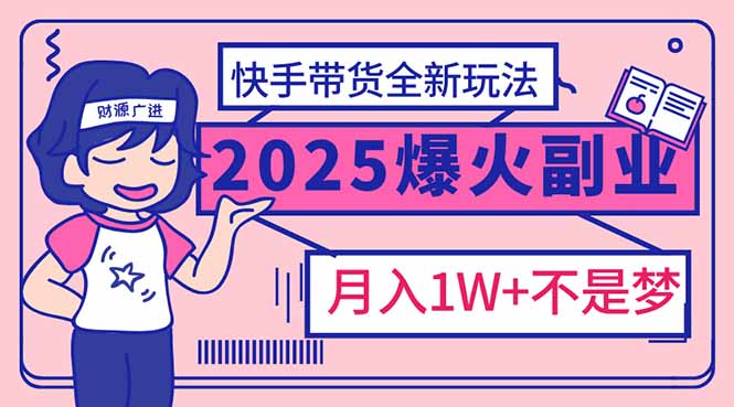 2025年爆红副业！快手带货全新玩法，月入1万加不是梦！-俗人圈网创