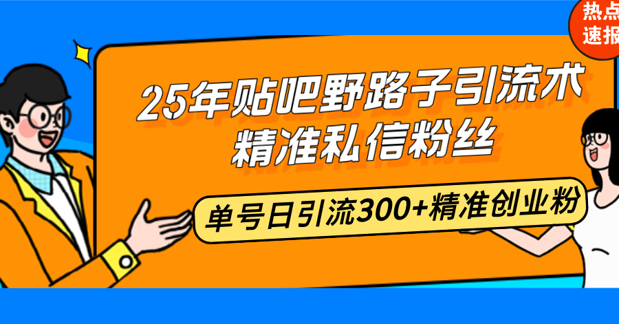 25年贴吧野路子引流术,精准私信粉丝,单号日引流300+精准创业粉-俗人圈网创