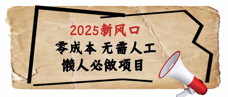 2025新风口，懒人必做项目，零成本无需人工，轻松上手无门槛-俗人圈网创