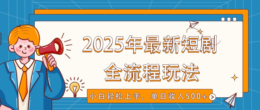 2025年最新短剧玩法,全流程实操,小白轻松上手,视频号抖音同步分发,单日收入500+-俗人圈网创