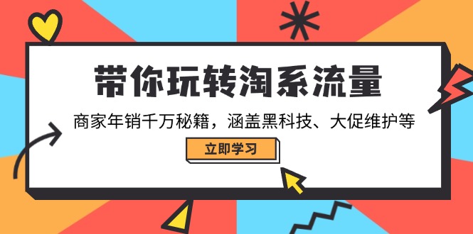 带你玩转淘系流量，商家年销千万秘籍，涵盖黑科技、大促维护等-俗人圈网创