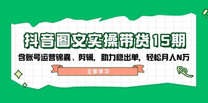 抖音图文带货实操第15期:账号运营锦囊、剪辑,助力稳出单,轻松月入N万-俗人圈网创