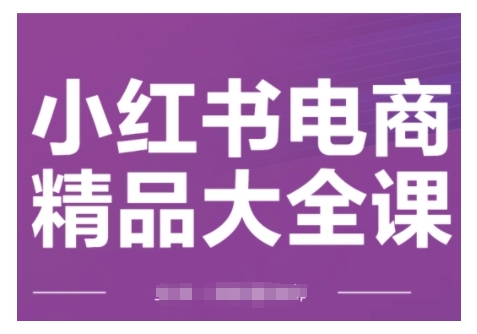 小红书电商精品大全课，快速掌握小红书运营技巧，实现精准引流与爆单目标，轻松玩转小红书电商(更新2月)-俗人圈网创