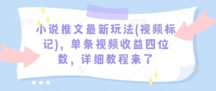 小说推文最新玩法(视频标记)，单条视频收益四位数，详细教程来了-俗人圈网创