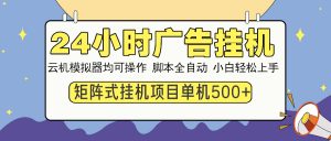 24小时广告挂机 单机收益500+ 矩阵式操作,设备越多收益越大,小白轻...-俗人圈网创