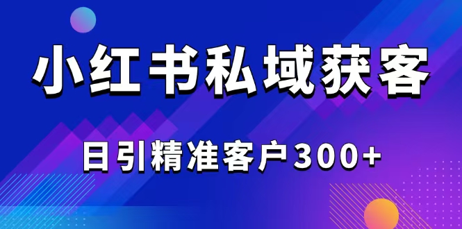 2025最新小红书平台引流获客截流自热玩法讲解,日引精准客户300+-俗人圈网创
