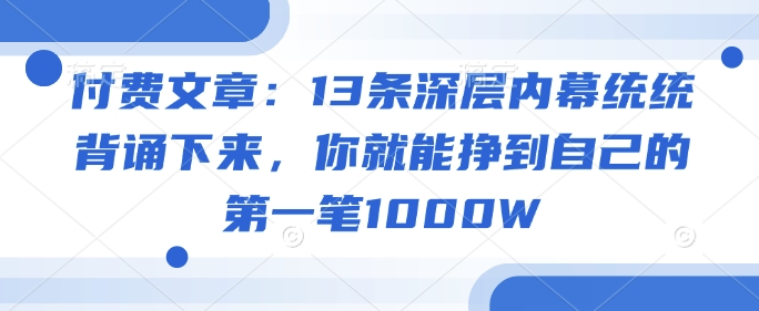 付费文章:13条深层内幕统统背诵下来,你就能挣到自己的第一笔1000W-俗人圈网创