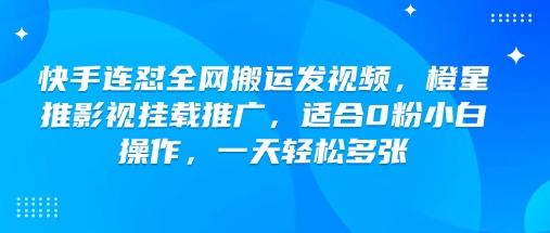 快手连怼全网搬运发视频,橙星推影视挂载推广,适合0粉小白操作,一天轻松多张-俗人圈网创