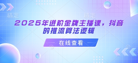 2025年进阶金牌主播课，抖音的推流算法逻辑-俗人圈网创