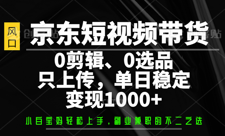 京东短视频带货,0剪辑,0选品,只上传,单日稳定变现1000+-俗人圈网创