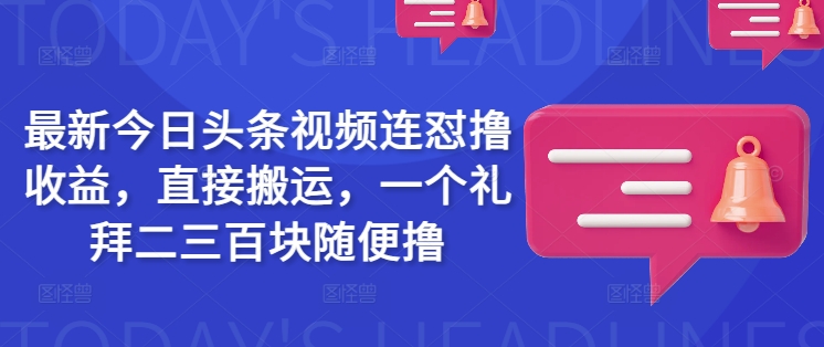 最新今日头条视频连怼撸收益，直接搬运，一个礼拜二三百块随便撸-俗人圈网创