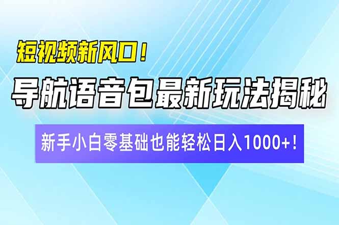 短视频新风口！导航语音包最新玩法揭秘，新手小白零基础也能轻松日入10…-俗人圈网创
