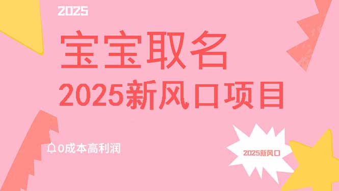 2025新风口项目宝宝取名，0成本高利润，附保姆级教程，月入过万不是梦-俗人圈网创