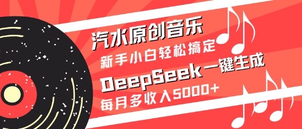 汽水原创音乐DeepSeek一键生成,新手小白轻松搞定,每月多收入5k+-俗人圈网创