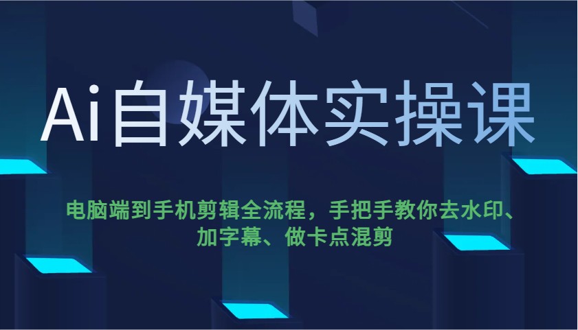 Ai自媒体实操课，电脑端到手机剪辑全流程，手把手教你去水印、加字幕、做卡点混剪-俗人圈网创