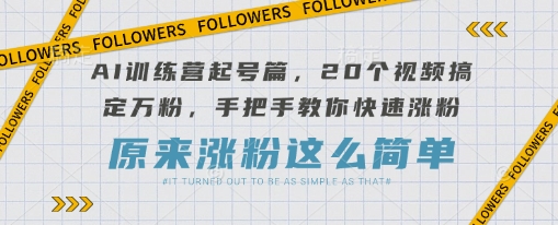 AI训练营起号篇，20个视频搞定万粉，手把手教你快速涨粉-俗人圈网创