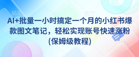 AI+批量一小时搞定一个月的小红书爆款图文笔记，轻松实现账号快速涨粉(保姆级教程)-俗人圈网创