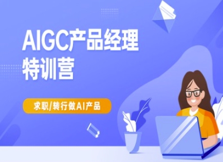 AIGC产品经理特训营-产品经理较教程，求职转行做AI产品-俗人圈网创
