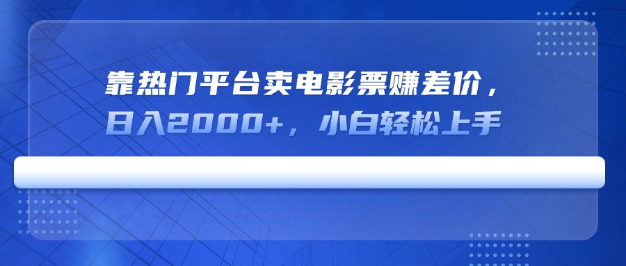 靠热门平台卖电影票赚差价，日入2000+，小白轻松上手-俗人圈网创