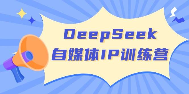 DeepSeek自媒体IP训练营,掌握四位定位法 长板变现模型 开启自媒体新篇章(更新)-俗人圈网创