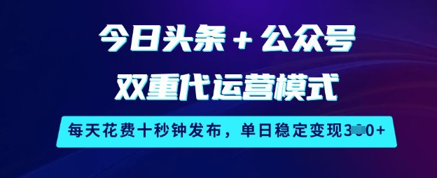 今日头条+公众号双重代运营模式,每天花费十秒钟发布,单日稳定变现3张【揭秘】-俗人圈网创