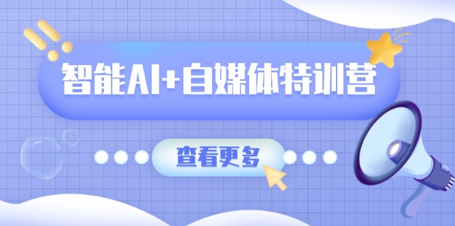 智能AI+自媒体特训营:涵盖文本创作、图像创作、视频创作和职场办公几大类-俗人圈网创