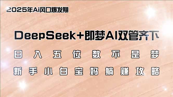 日入五位数不是梦,DeepSeek+即梦AI双管齐下,新手小白宝妈躺赚攻略-俗人圈网创