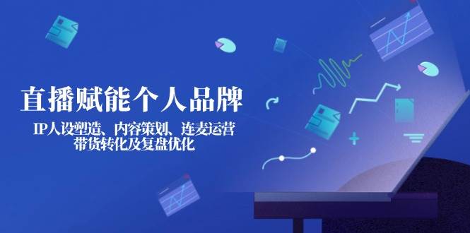 直播赋能个人品牌:IP人设塑造、内容策划、连麦运营、带货转化及复盘优化-俗人圈网创