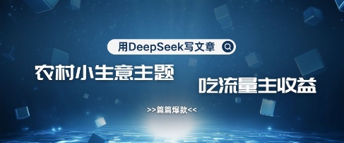 用DeepSeek写农村创业小项目，篇篇爆款，暴力引流，吃流量主收益变现-俗人圈网创
